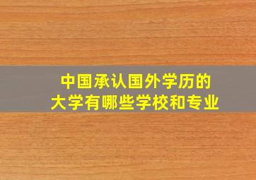 中国承认国外学历的大学有哪些学校和专业