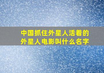 中国抓住外星人活着的外星人电影叫什么名字