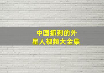 中国抓到的外星人视频大全集