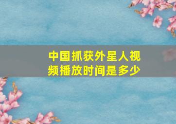 中国抓获外星人视频播放时间是多少