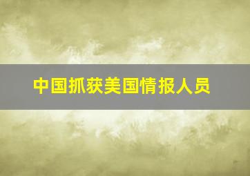 中国抓获美国情报人员