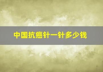 中国抗癌针一针多少钱