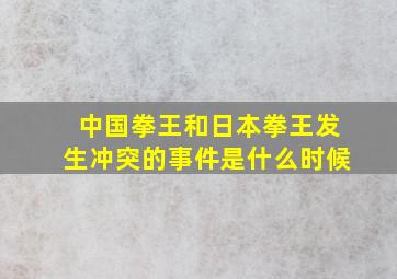 中国拳王和日本拳王发生冲突的事件是什么时候