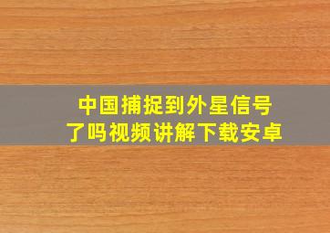 中国捕捉到外星信号了吗视频讲解下载安卓