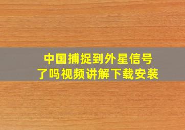 中国捕捉到外星信号了吗视频讲解下载安装