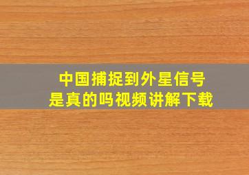 中国捕捉到外星信号是真的吗视频讲解下载