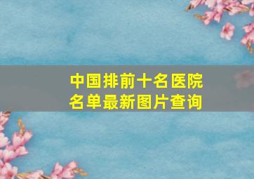 中国排前十名医院名单最新图片查询