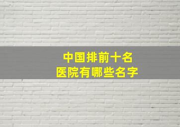 中国排前十名医院有哪些名字