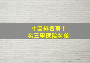 中国排名前十名三甲医院名单