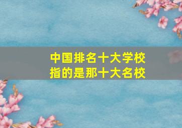 中国排名十大学校指的是那十大名校