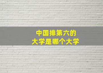 中国排第六的大学是哪个大学