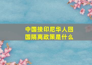 中国接印尼华人回国隔离政策是什么