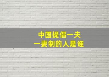 中国提倡一夫一妻制的人是谁