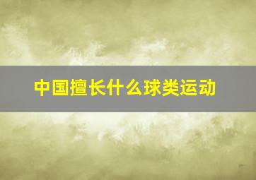 中国擅长什么球类运动