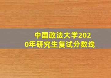 中国政法大学2020年研究生复试分数线