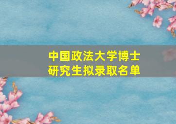 中国政法大学博士研究生拟录取名单