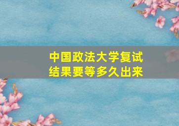 中国政法大学复试结果要等多久出来