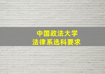 中国政法大学法律系选科要求