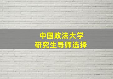 中国政法大学研究生导师选择