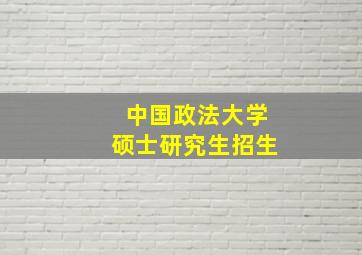 中国政法大学硕士研究生招生