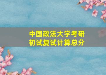 中国政法大学考研初试复试计算总分