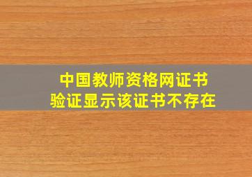 中国教师资格网证书验证显示该证书不存在