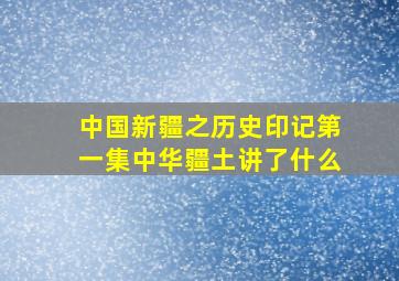 中国新疆之历史印记第一集中华疆土讲了什么