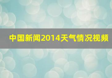 中国新闻2014天气情况视频