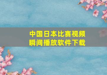 中国日本比赛视频瞬间播放软件下载