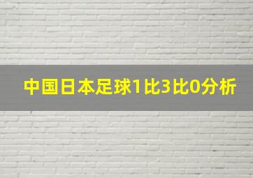 中国日本足球1比3比0分析