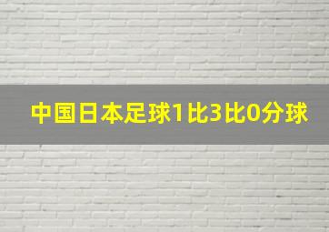 中国日本足球1比3比0分球