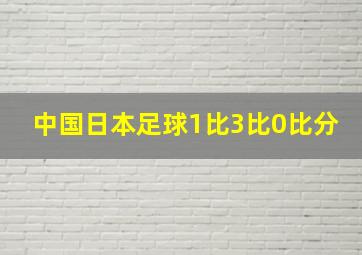 中国日本足球1比3比0比分