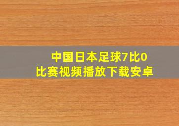 中国日本足球7比0比赛视频播放下载安卓