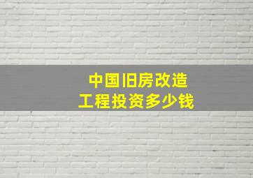 中国旧房改造工程投资多少钱