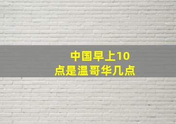 中国早上10点是温哥华几点