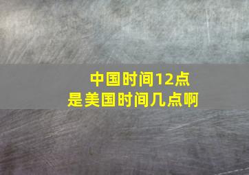 中国时间12点是美国时间几点啊