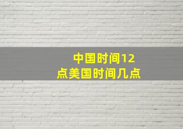 中国时间12点美国时间几点