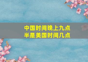 中国时间晚上九点半是美国时间几点