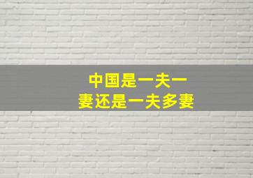 中国是一夫一妻还是一夫多妻