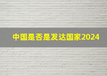 中国是否是发达国家2024