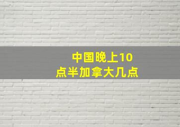 中国晚上10点半加拿大几点