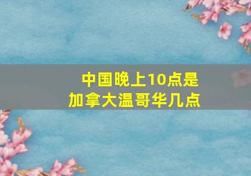 中国晚上10点是加拿大温哥华几点