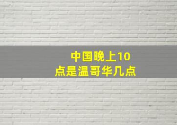 中国晚上10点是温哥华几点