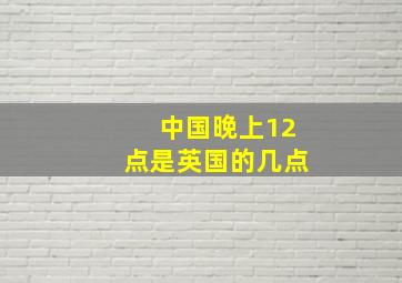 中国晚上12点是英国的几点