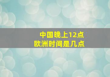 中国晚上12点欧洲时间是几点