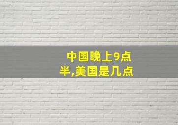 中国晚上9点半,美国是几点