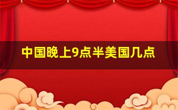 中国晚上9点半美国几点