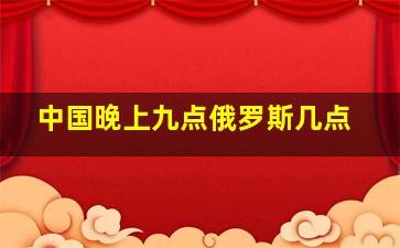 中国晚上九点俄罗斯几点