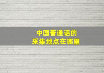 中国普通话的采集地点在哪里