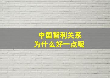 中国智利关系为什么好一点呢